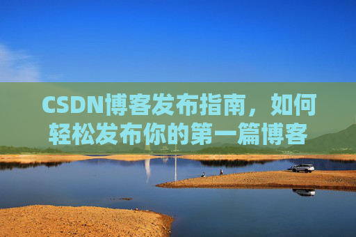 CSDN博客发布指南，如何轻松发布你的第一篇博客